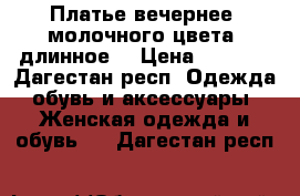 Платье вечернее, молочного цвета, длинное  › Цена ­ 5 000 - Дагестан респ. Одежда, обувь и аксессуары » Женская одежда и обувь   . Дагестан респ.
